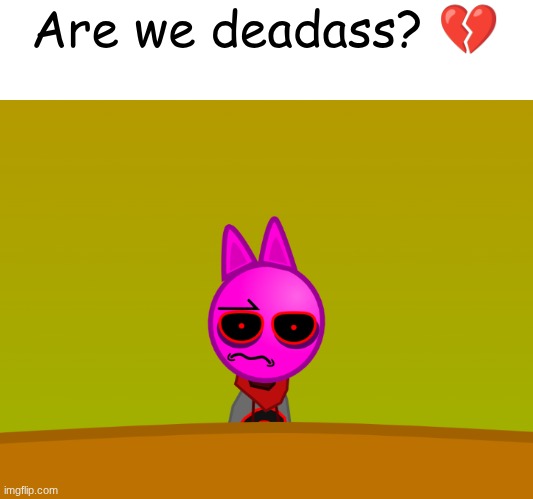 Are we deadass? ? | made w/ Imgflip meme maker
