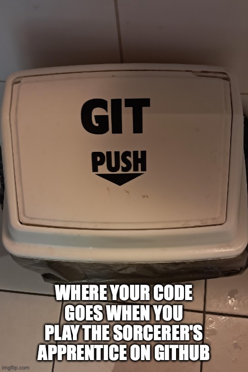 GITHUB GIT PUSH | WHERE YOUR CODE GOES WHEN YOU PLAY THE SORCERER'S APPRENTICE ON GITHUB | image tagged in git push | made w/ Imgflip meme maker