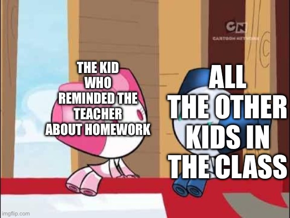 NOBODY SHALL LEAVE WITHOUT FINISHING IT | THE KID WHO REMINDED THE TEACHER ABOUT HOMEWORK; ALL THE OTHER KIDS IN THE CLASS | image tagged in robotboy and robotgirl,homework,school,fart | made w/ Imgflip meme maker
