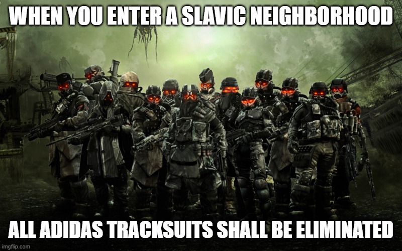 Killzone | WHEN YOU ENTER A SLAVIC NEIGHBORHOOD; ALL ADIDAS TRACKSUITS SHALL BE ELIMINATED | image tagged in killzone,slavic lives matter | made w/ Imgflip meme maker