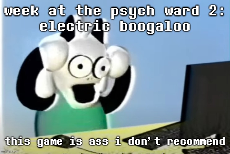 ralsei computer | week at the psych ward 2:
electric boogaloo; this game is ass i don't recommend | image tagged in ralsei computer | made w/ Imgflip meme maker