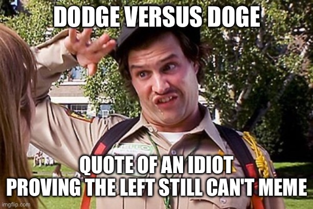 Special Officer Doofy | DODGE VERSUS DOGE QUOTE OF AN IDIOT
PROVING THE LEFT STILL CAN'T MEME | image tagged in special officer doofy | made w/ Imgflip meme maker