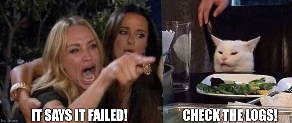 Tech Support | IT SAYS IT FAILED! CHECK THE LOGS! | image tagged in woman yelling at cat,tech support,software | made w/ Imgflip meme maker