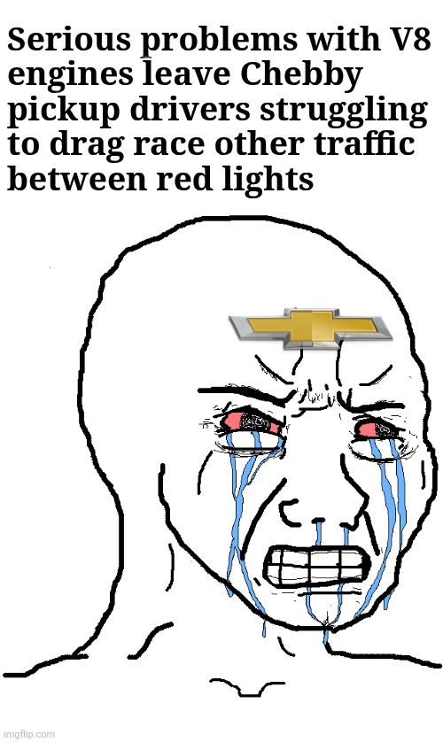 Broken crankshafts, trashed main bearings, failed lifters | Serious problems with V8
engines leave Chebby
pickup drivers struggling
to drag race other traffic
between red lights | image tagged in cry wojak,memes,chevrolet,chebby,sociopaths,cult | made w/ Imgflip meme maker