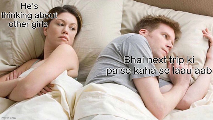 I Bet He's Thinking About Other Women | He's thinking about other girls; Bhai next trip ki paise kaha se laau aab | image tagged in memes | made w/ Imgflip meme maker