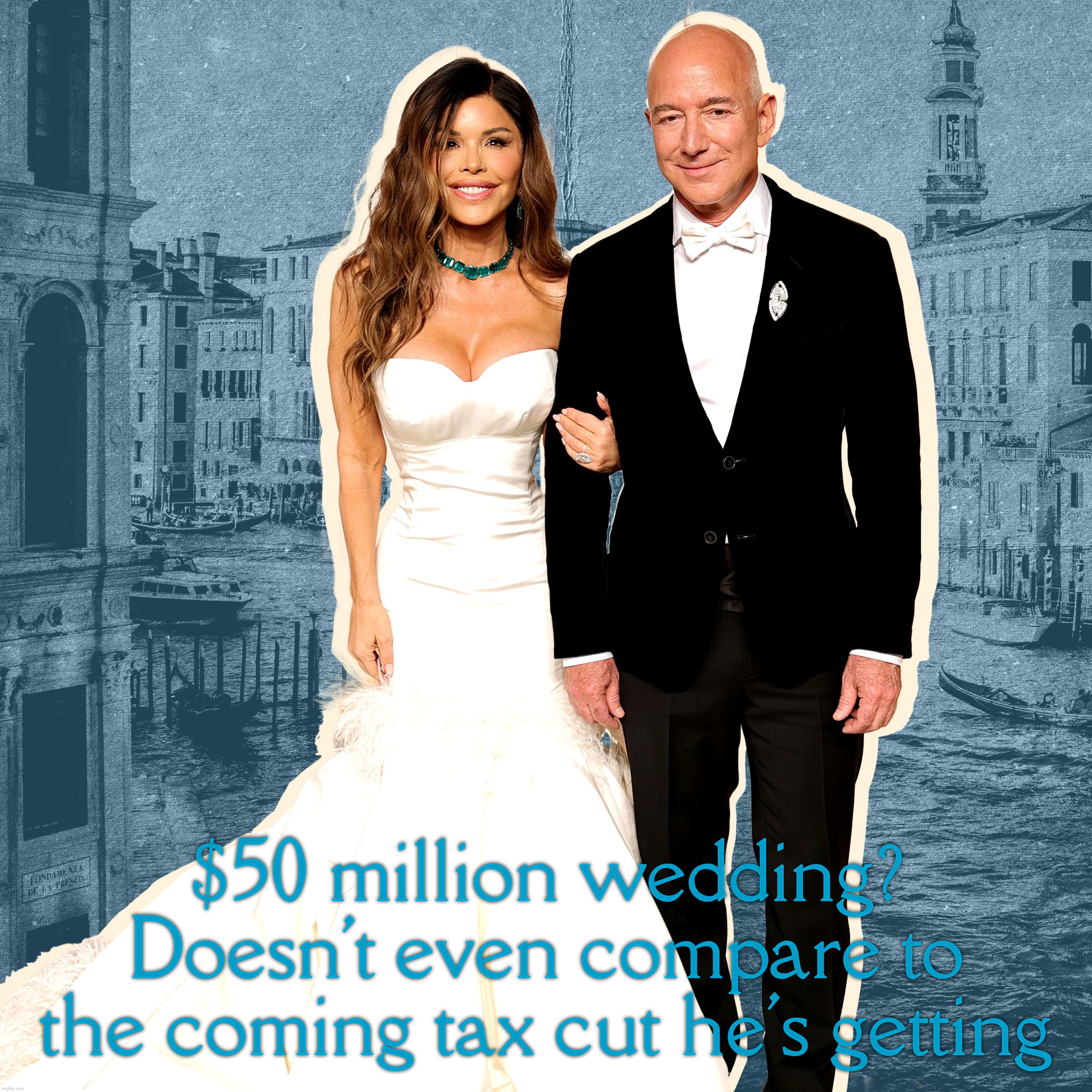 $50 million wedding? Doesn't even compare to the coming tax cut he's getting | made w/ Imgflip meme maker