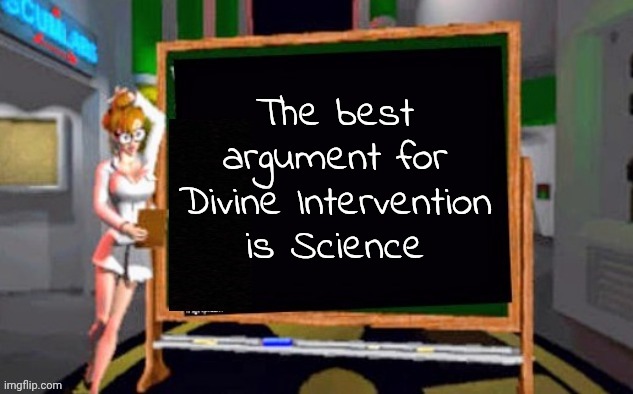 The number of things that had to be perfect for life to exist | The best argument for Divine Intervention is Science | image tagged in doctor betty veronica,god,i don't know,no one does,we are alone,probably | made w/ Imgflip meme maker