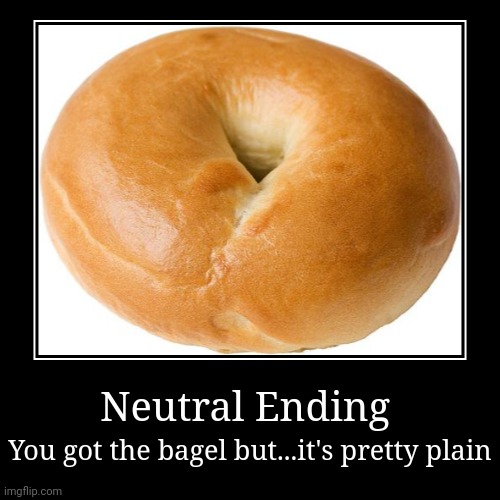 Random shitpost | Neutral Ending | You got the bagel but...it's pretty plain | image tagged in demotivationals,not funny | made w/ Imgflip demotivational maker