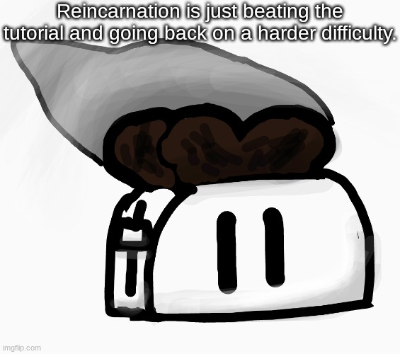 Extra_Crispy_Toast Announcement Template (NEW!) | Reincarnation is just beating the tutorial and going back on a harder difficulty. | image tagged in extra_crispy_toast announcement template new | made w/ Imgflip meme maker