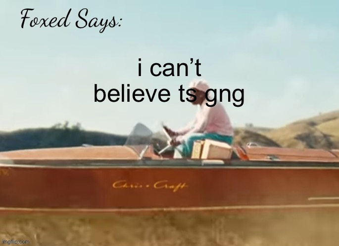 Foxed CMIYGL temp | i can’t believe ts gng | image tagged in foxed cmiygl temp | made w/ Imgflip meme maker