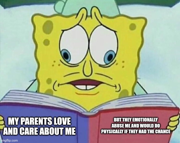 It's so mind-boggling. DO YOU HATE ME OR NOT?! | BUT THEY EMOTIONALLY ABUSE ME AND WOULD DO PHYSICALLY IF THEY HAD THE CHANCE; MY PARENTS LOVE AND CARE ABOUT ME | image tagged in cross eyed spongebob,child abuse,vent | made w/ Imgflip meme maker
