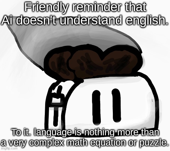 Extra_Crispy_Toast Announcement Template (NEW!) | Friendly reminder that Ai doesn't understand english. To it. language is nothing more than a very complex math equation or puzzle. | image tagged in extra_crispy_toast announcement template new | made w/ Imgflip meme maker