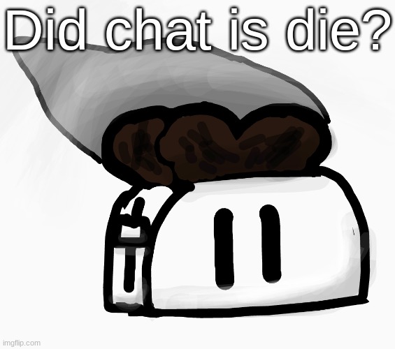 Extra_Crispy_Toast Announcement Template (NEW!) | Did chat is die? | image tagged in extra_crispy_toast announcement template new | made w/ Imgflip meme maker
