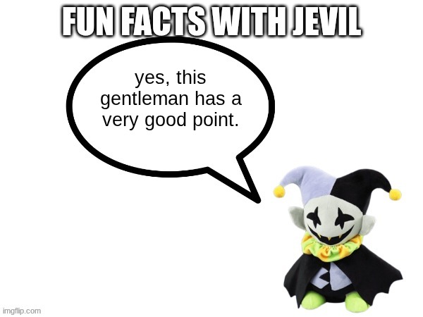 Fun facts with jevil | yes, this gentleman has a very good point. | image tagged in fun facts with jevil | made w/ Imgflip meme maker