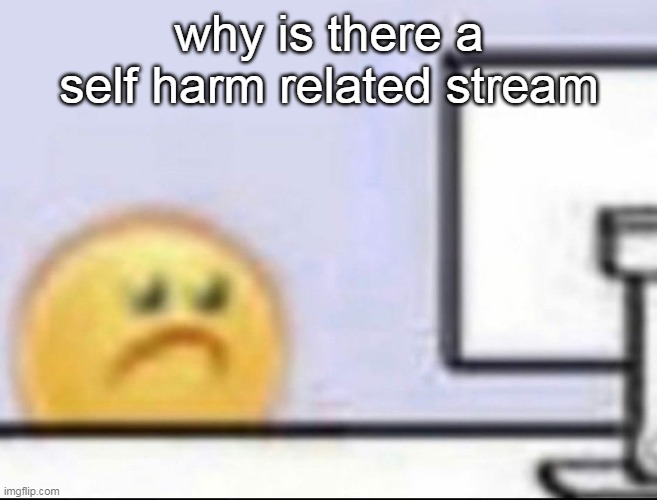 Zad | why is there a self harm related stream | image tagged in zad | made w/ Imgflip meme maker