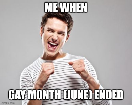 YOU SHOULD BE HAPPY TOO! | ME WHEN; GAY MONTH (JUNE) ENDED | image tagged in happy guy | made w/ Imgflip meme maker