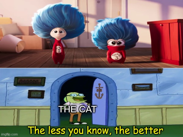 When there's no Thing 2 | THE CAT; The less you know, the better | image tagged in memes,funny,movies,spongebob,cat in the hat | made w/ Imgflip meme maker
