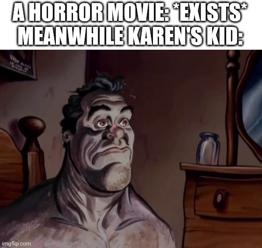 They're so stupid. | A HORROR MOVIE: *EXISTS*
MEANWHILE KAREN'S KID: | image tagged in ren and stimpy wake up,ren and stimpy,horror movie | made w/ Imgflip meme maker