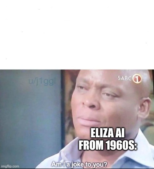 am I a joke to you | ELIZA AI FROM 1960S: | image tagged in am i a joke to you | made w/ Imgflip meme maker