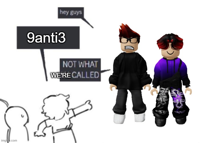 Hey Guys - NOT WHAT I'M CALLED | 9anti3 WE'RE | image tagged in hey guys - not what i'm called | made w/ Imgflip meme maker