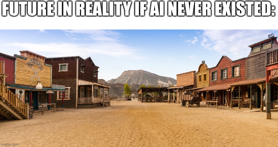 Old West Town | FUTURE IN REALITY IF AI NEVER EXISTED: | image tagged in old west town | made w/ Imgflip meme maker