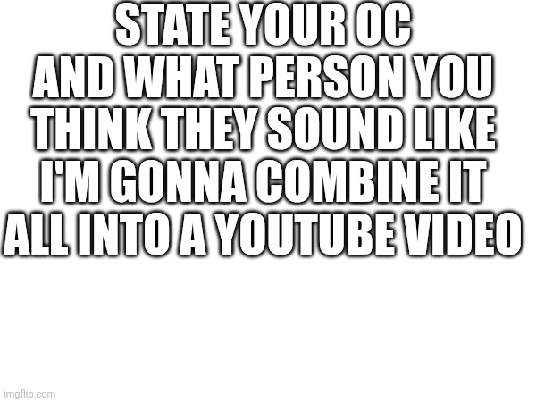 Note: I will stop taking them after 10PM EST | STATE YOUR OC AND WHAT PERSON YOU THINK THEY SOUND LIKE I'M GONNA COMBINE IT ALL INTO A YOUTUBE VIDEO | image tagged in youtube,youtube edit | made w/ Imgflip meme maker