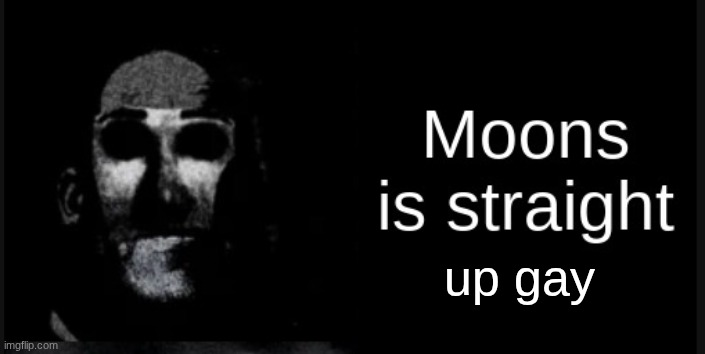 Moons is straight | up gay | image tagged in moons is straight | made w/ Imgflip meme maker
