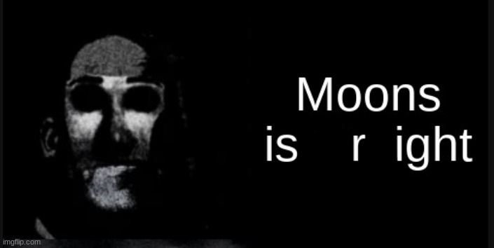 Moons is right | image tagged in moons is straight | made w/ Imgflip meme maker