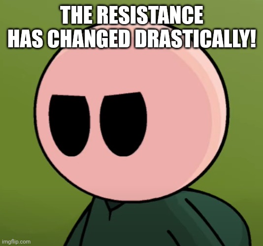 Phil Eggtree Angry | THE RESISTANCE HAS CHANGED DRASTICALLY! | image tagged in phil eggtree angry | made w/ Imgflip meme maker