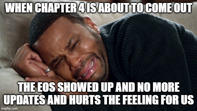 Blackish crying | WHEN CHAPTER 4 IS ABOUT TO COME OUT; THE EOS SHOWED UP AND NO MORE UPDATES AND HURTS THE FEELING FOR US | image tagged in blackish crying | made w/ Imgflip meme maker