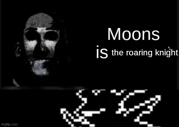 the roaring knight | image tagged in moons is straight,roaring knight | made w/ Imgflip meme maker