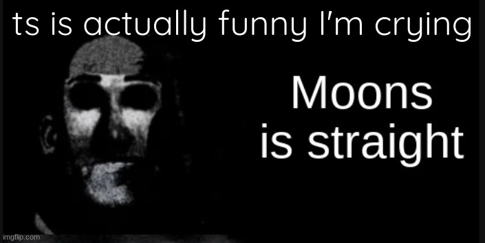 Moons is straight | ts is actually funny I'm crying | image tagged in moons is straight | made w/ Imgflip meme maker