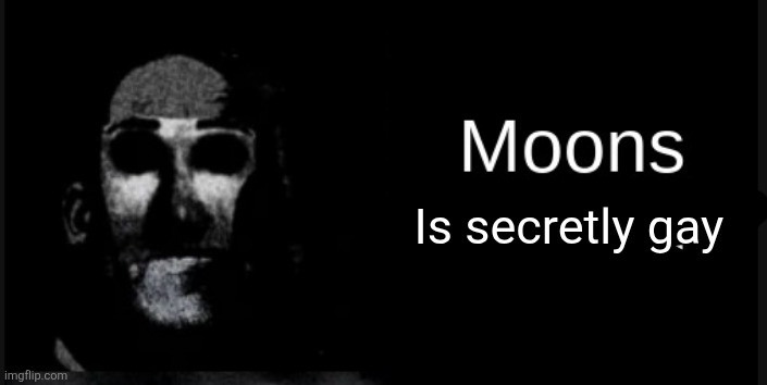 Moons is gay | Is secretly gay | image tagged in moons is gay | made w/ Imgflip meme maker