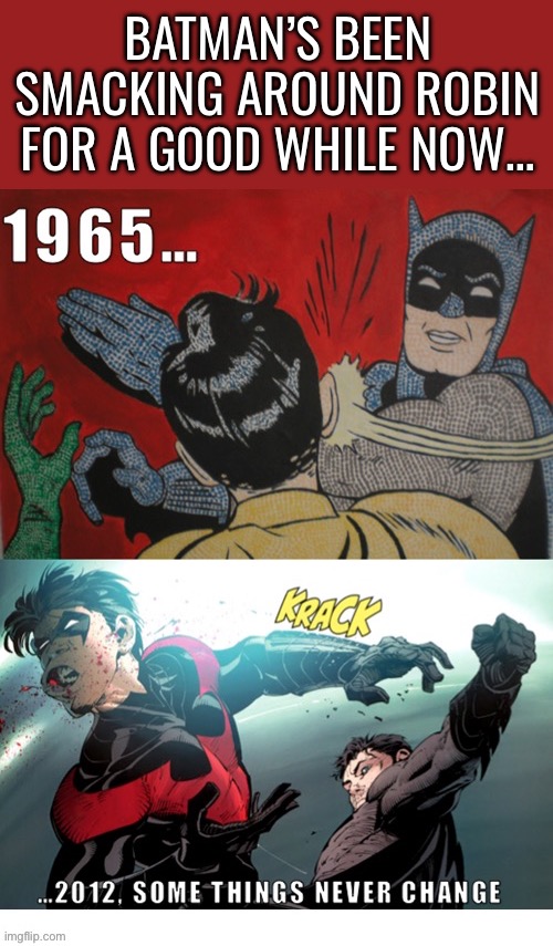 A little bit of bat-discipline… | BATMAN’S BEEN SMACKING AROUND ROBIN FOR A GOOD WHILE NOW… | image tagged in batman,robin,dc comics,smacking robin around,discipline | made w/ Imgflip meme maker