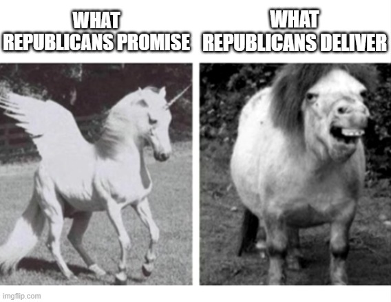 Definitely not inspired based off a meme on the politics stream lol | WHAT REPUBLICANS PROMISE; WHAT REPUBLICANS DELIVER | image tagged in beautiful unicorn and ugly horse | made w/ Imgflip meme maker