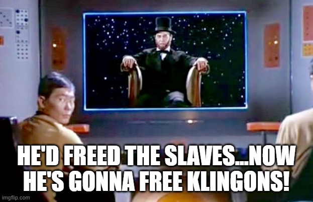 Abe in Space | HE'D FREED THE SLAVES...NOW HE'S GONNA FREE KLINGONS! | image tagged in star trek lincoln | made w/ Imgflip meme maker
