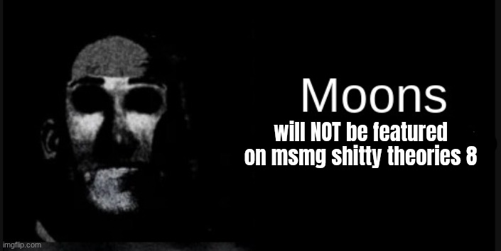 Moons is straight | will NOT be featured on msmg shitty theories 8 | image tagged in moons is straight | made w/ Imgflip meme maker