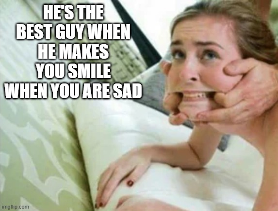 Smile | HE'S THE BEST GUY WHEN HE MAKES YOU SMILE WHEN YOU ARE SAD | image tagged in sex jokes | made w/ Imgflip meme maker
