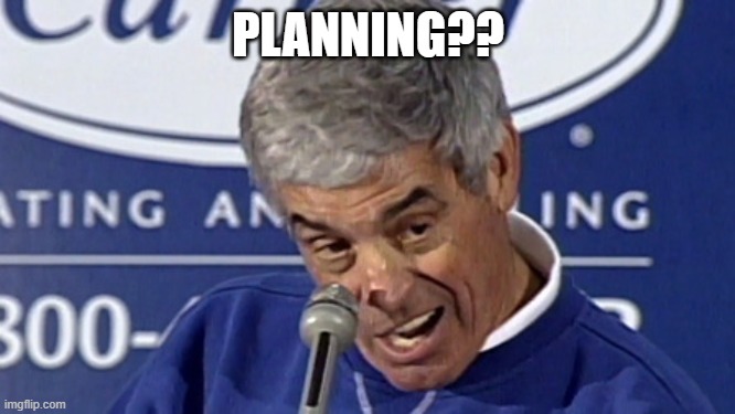 Planning!? | PLANNING?? | image tagged in jim mora playoffs | made w/ Imgflip meme maker