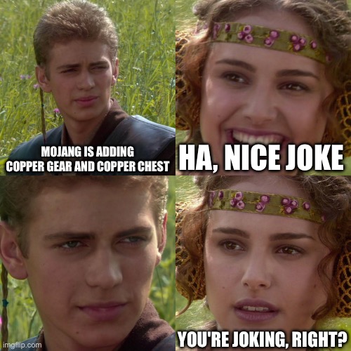 what timeline are we in | MOJANG IS ADDING COPPER GEAR AND COPPER CHEST; HA, NICE JOKE; YOU'RE JOKING, RIGHT? | image tagged in anakin padme 4 panel,minecraft | made w/ Imgflip meme maker