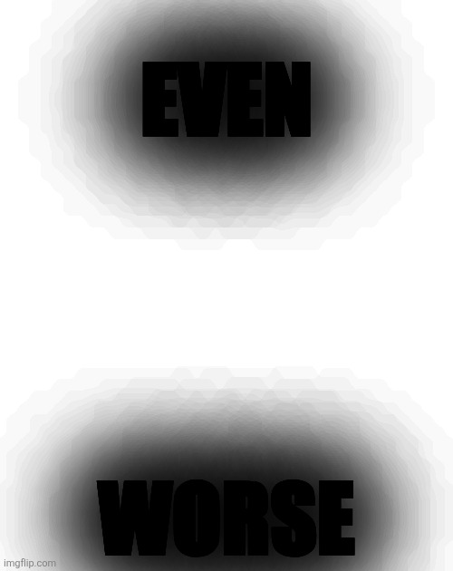 WORST TEMPLATE EVER | EVEN; WORSE | image tagged in worst template ever | made w/ Imgflip meme maker
