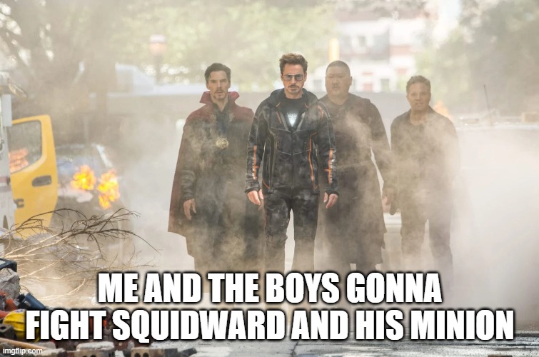 Inifinity War | ME AND THE BOYS GONNA FIGHT SQUIDWARD AND HIS MINION | image tagged in avengers infinity war | made w/ Imgflip meme maker