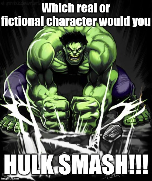 I expect these comments to be reasonable gentlemen | Which real or fictional character would you; HULK SMASH!!! | image tagged in hulk smash,hulk,smash,fiction,oh no,lol so funny | made w/ Imgflip meme maker