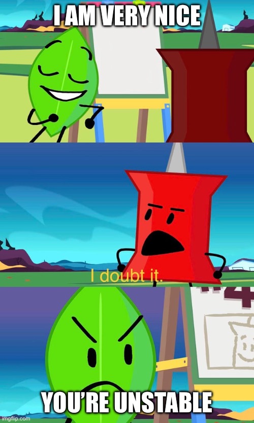 BFDI I Doubt It | I AM VERY NICE; YOU’RE UNSTABLE | image tagged in bfdi i doubt it | made w/ Imgflip meme maker