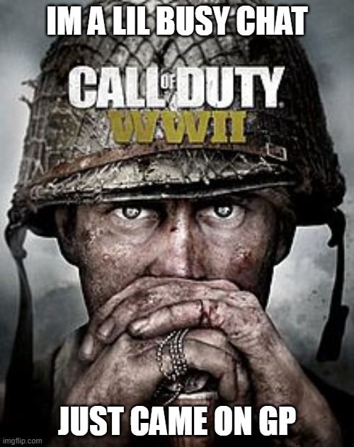 Ww2 | IM A LIL BUSY CHAT; JUST CAME ON GP | image tagged in cod ww2 | made w/ Imgflip meme maker