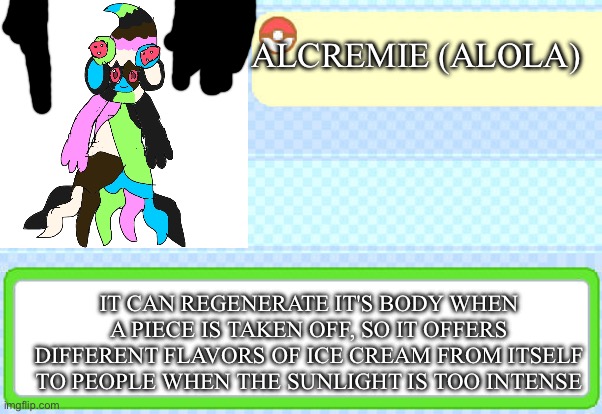 Alolan Alcremie's Dex Entry | ALCREMIE (ALOLA); IT CAN REGENERATE IT'S BODY WHEN A PIECE IS TAKEN OFF, SO IT OFFERS DIFFERENT FLAVORS OF ICE CREAM FROM ITSELF TO PEOPLE WHEN THE SUNLIGHT IS TOO INTENSE | image tagged in custom pokedex entry | made w/ Imgflip meme maker