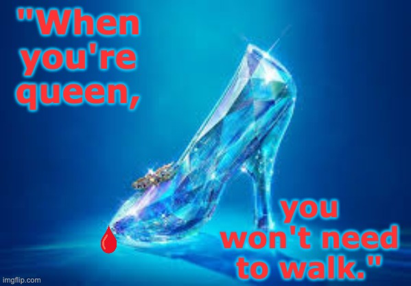 The line I quote most from Grimm's Fairy Tales | "When you're queen, you won't need to walk." | image tagged in scary,fairy tales,quotes | made w/ Imgflip meme maker