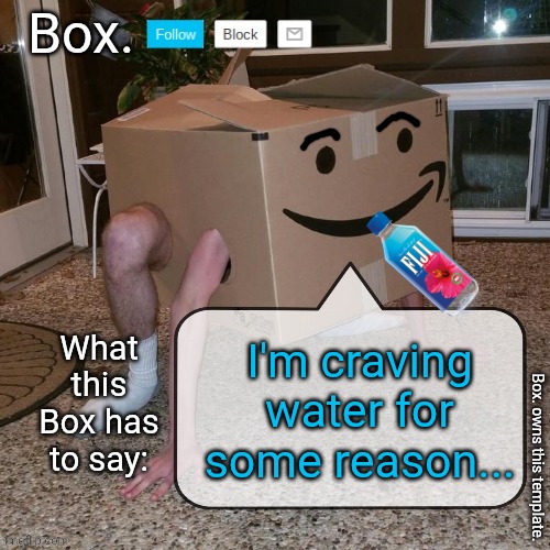 Box. announcement template. | I'm craving water for some reason... | image tagged in box announcement template | made w/ Imgflip meme maker