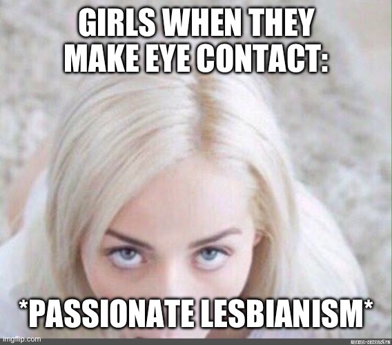POV: | GIRLS WHEN THEY MAKE EYE CONTACT:; *PASSIONATE LESBIANISM* | image tagged in elsa jean | made w/ Imgflip meme maker