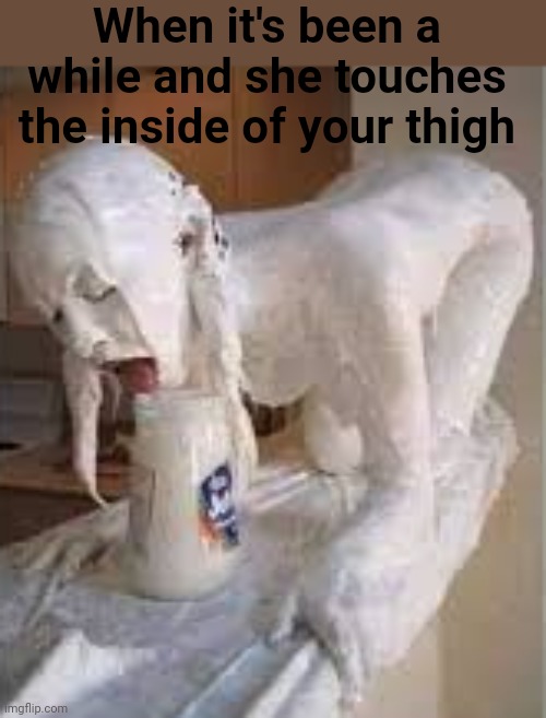 When it's been a while and she touches the inside of your thigh | made w/ Imgflip meme maker
